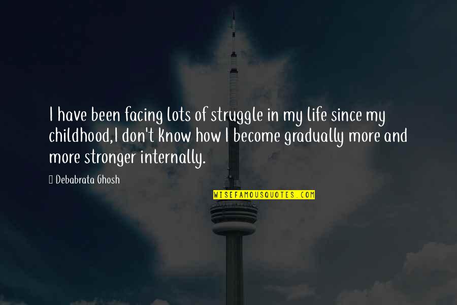 I Become Stronger Quotes By Debabrata Ghosh: I have been facing lots of struggle in I Become Stronger Quotes By Debabrata Ghosh: I have been facing lots of struggle in