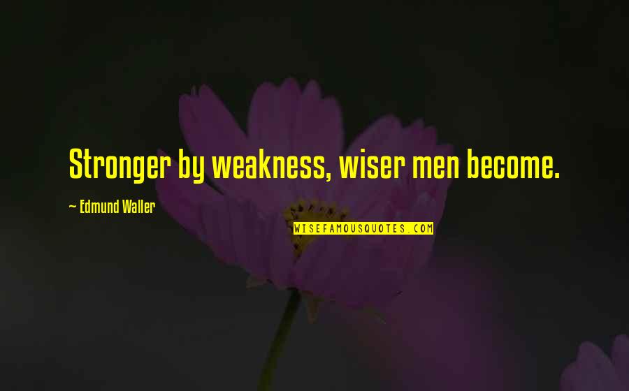 I Become Stronger Quotes By Edmund Waller: Stronger by weakness, wiser men become.