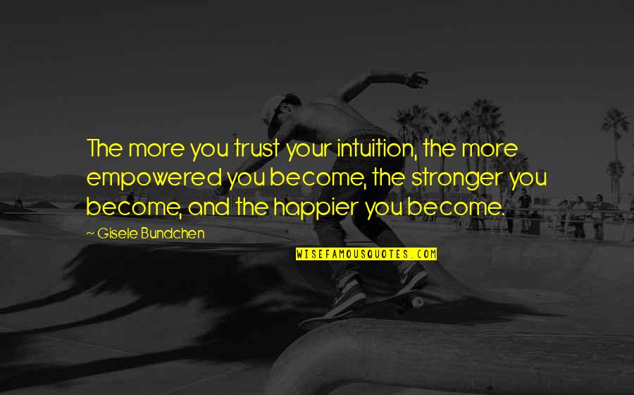 I Become Stronger Quotes By Gisele Bundchen: The more you trust your intuition, the more I Become Stronger Quotes By Gisele Bundchen: The more you trust your intuition, the more
