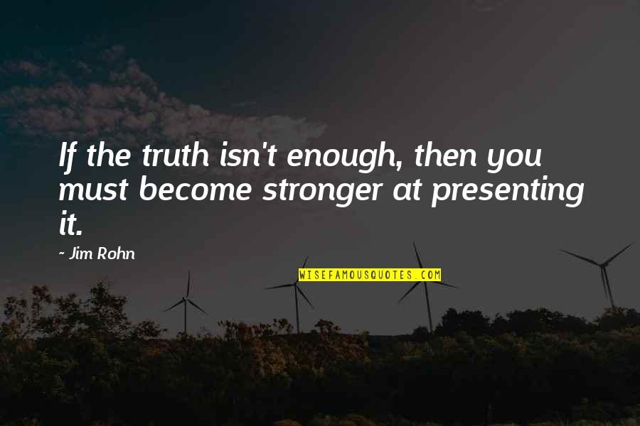 I Become Stronger Quotes By Jim Rohn: If the truth isn't enough, then you must