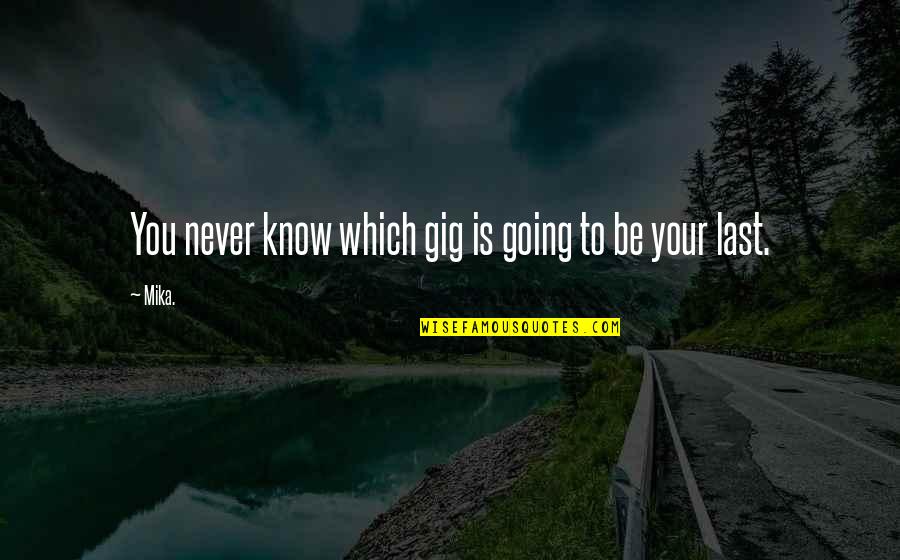 I Been Through Alot Quotes By Mika.: You never know which gig is going to