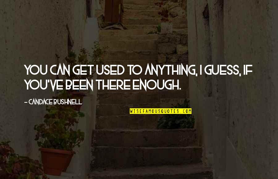 I Been Used Quotes By Candace Bushnell: You can get used to anything, I guess,