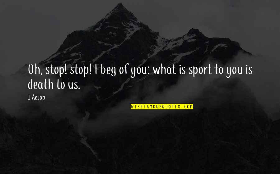 I Beg You Quotes By Aesop: Oh, stop! stop! I beg of you: what