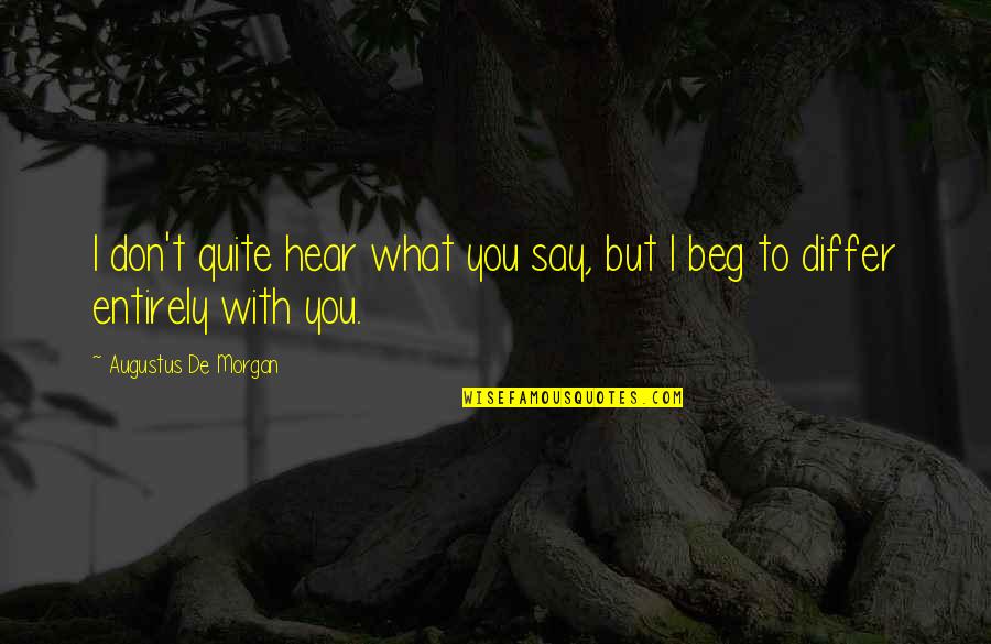 I Beg You Quotes By Augustus De Morgan: I don't quite hear what you say, but