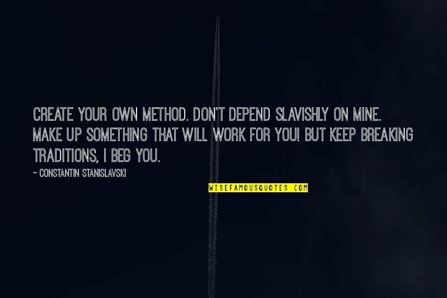 I Beg You Quotes By Constantin Stanislavski: Create your own method. Don't depend slavishly on