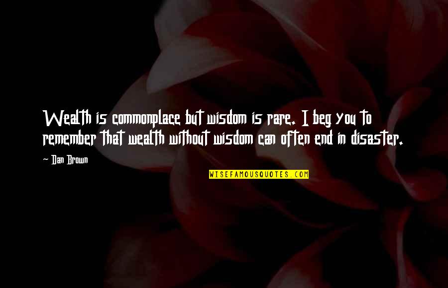 I Beg You Quotes By Dan Brown: Wealth is commonplace but wisdom is rare. I