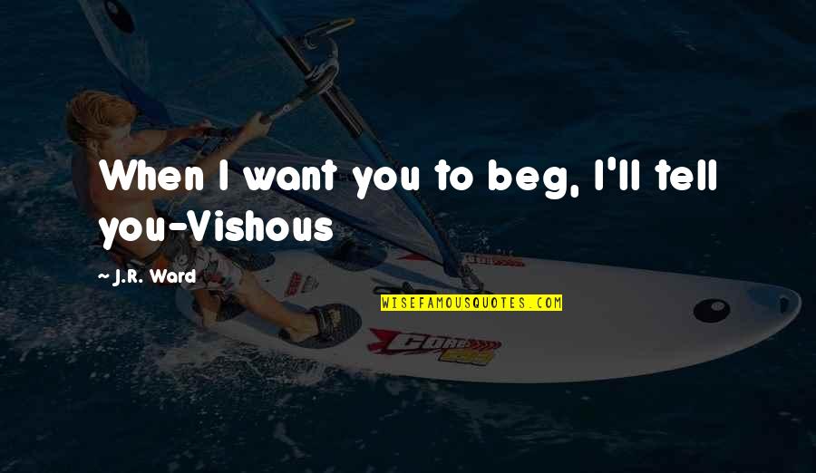 I Beg You Quotes By J.R. Ward: When I want you to beg, I'll tell