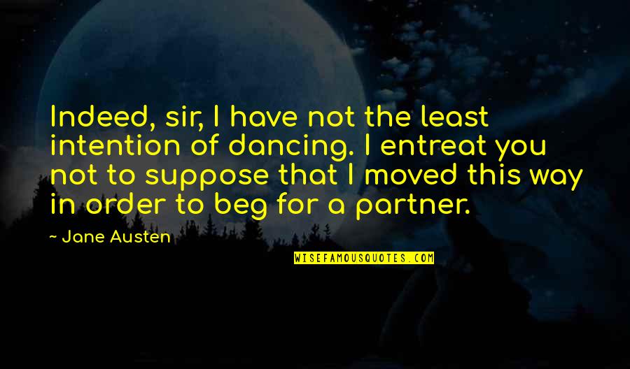 I Beg You Quotes By Jane Austen: Indeed, sir, I have not the least intention