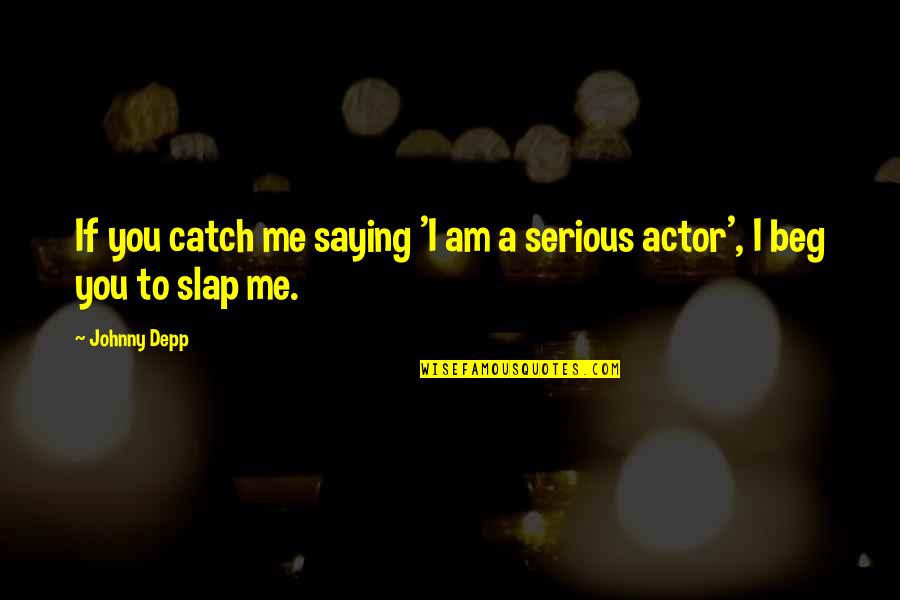 I Beg You Quotes By Johnny Depp: If you catch me saying 'I am a