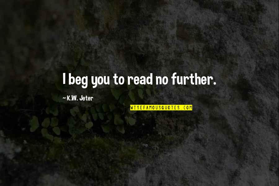 I Beg You Quotes By K.W. Jeter: I beg you to read no further.