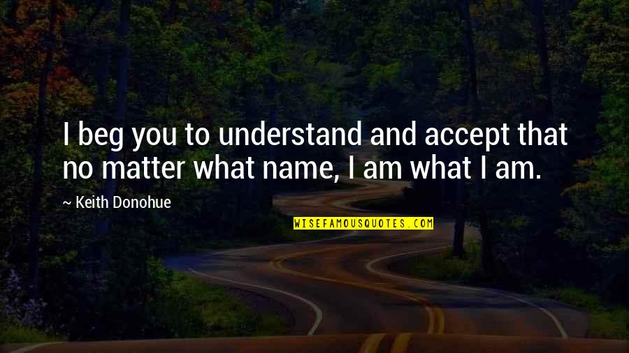 I Beg You Quotes By Keith Donohue: I beg you to understand and accept that