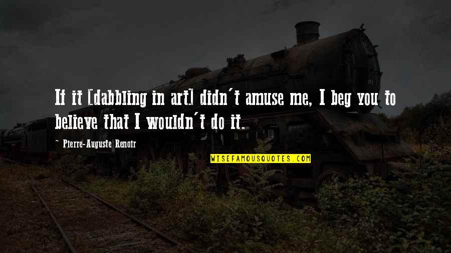 I Beg You Quotes By Pierre-Auguste Renoir: If it [dabbling in art] didn't amuse me,