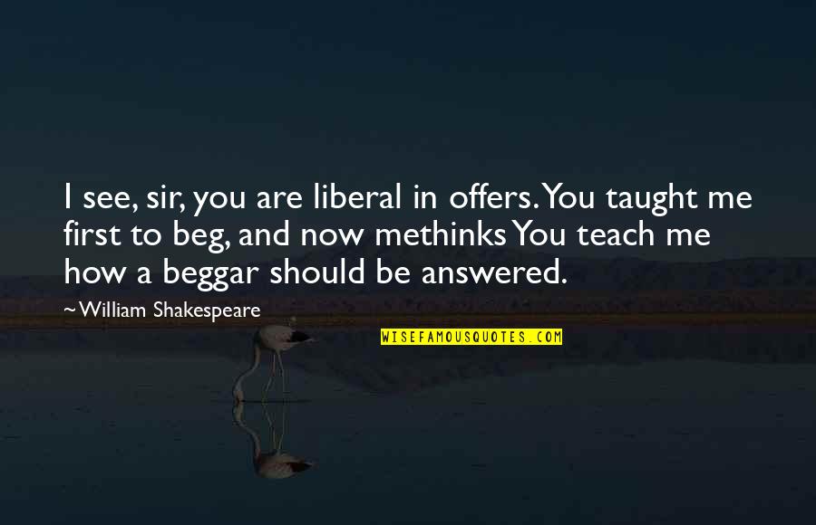I Beg You Quotes By William Shakespeare: I see, sir, you are liberal in offers.