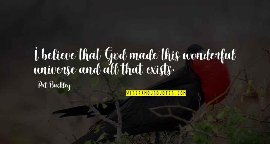 I Believe God Exists Quotes By Pat Buckley: I believe that God made this wonderful universe