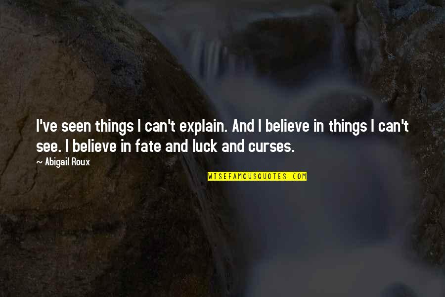 I Believe I Can Quotes By Abigail Roux: I've seen things I can't explain. And I I Believe I Can Quotes By Abigail Roux: I've seen things I can't explain. And I