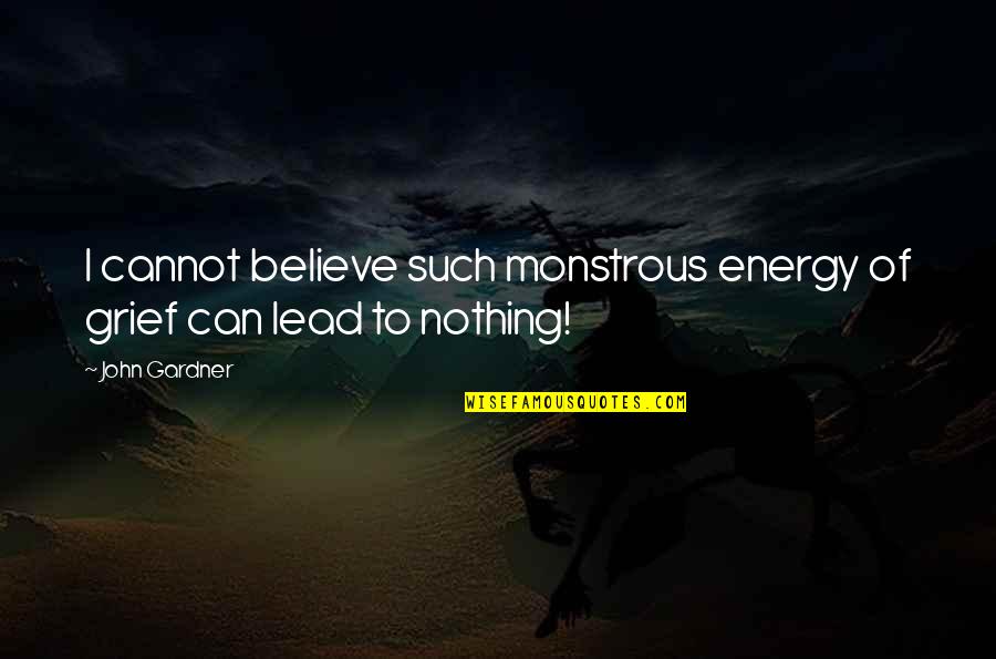I Believe In Energy Quotes By John Gardner: I cannot believe such monstrous energy of grief