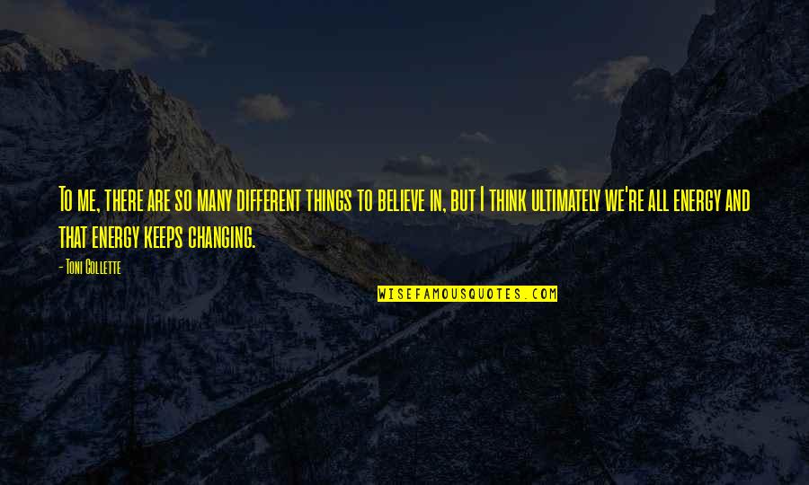 I Believe In Energy Quotes By Toni Collette: To me, there are so many different things