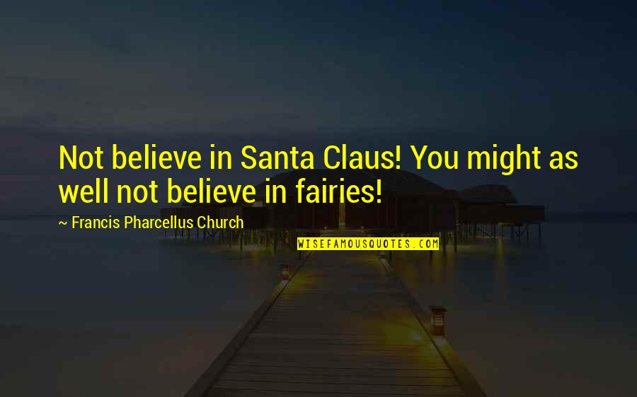 I Believe In Fairies Quotes By Francis Pharcellus Church: Not believe in Santa Claus! You might as I Believe In Fairies Quotes By Francis Pharcellus Church: Not believe in Santa Claus! You might as