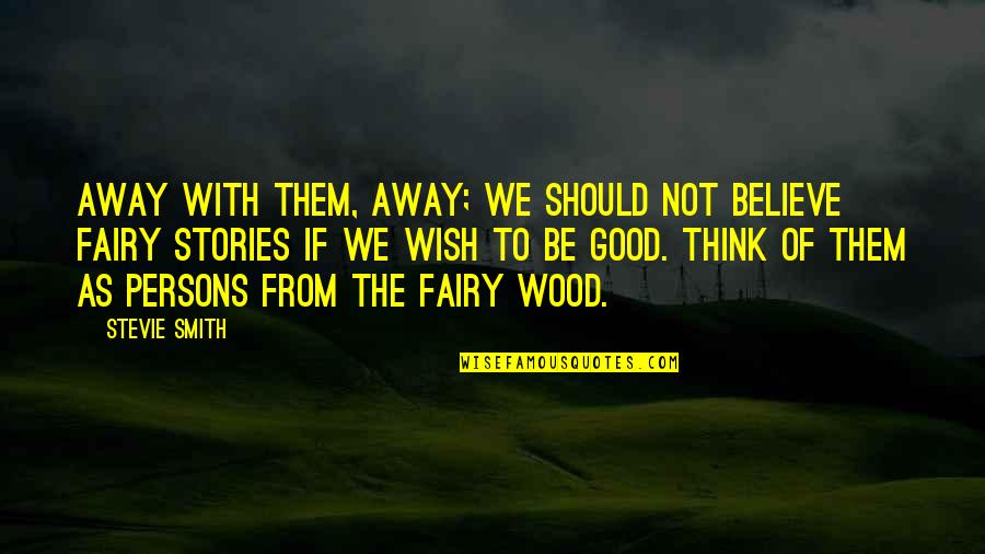 I Believe In Fairies Quotes By Stevie Smith: Away with them, away; we should not believe I Believe In Fairies Quotes By Stevie Smith: Away with them, away; we should not believe