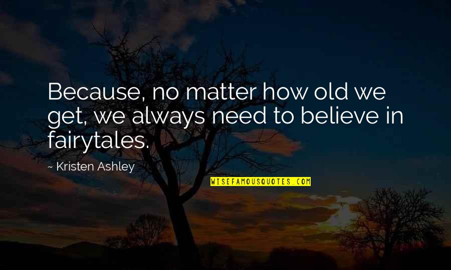 I Believe In Fairy Tales Quotes By Kristen Ashley: Because, no matter how old we get, we