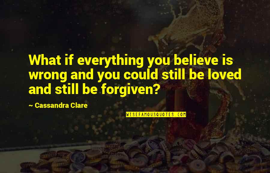 I Believe In Forgiveness Quotes By Cassandra Clare: What if everything you believe is wrong and