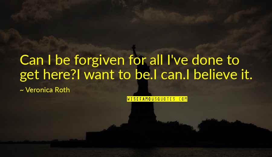 I Believe In Forgiveness Quotes By Veronica Roth: Can I be forgiven for all I've done