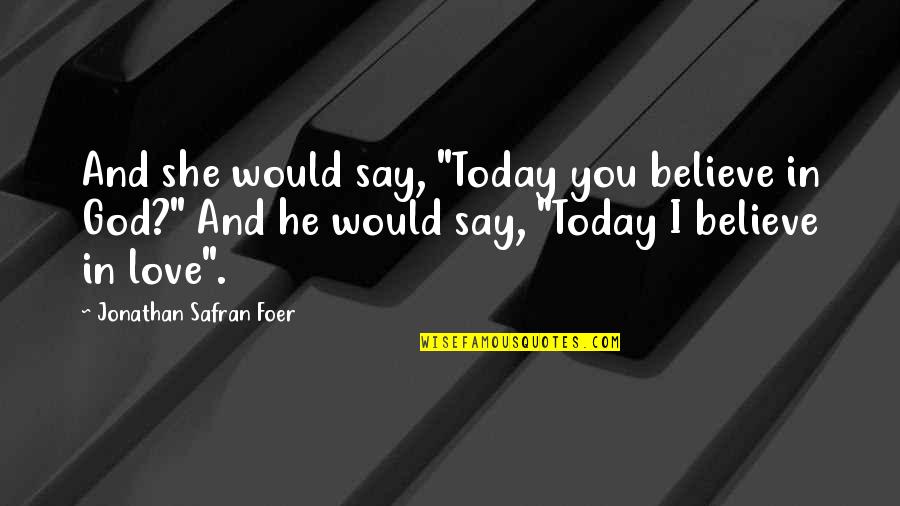 I Believe In God And You Quotes By Jonathan Safran Foer: And she would say, "Today you believe in I Believe In God And You Quotes By Jonathan Safran Foer: And she would say, "Today you believe in