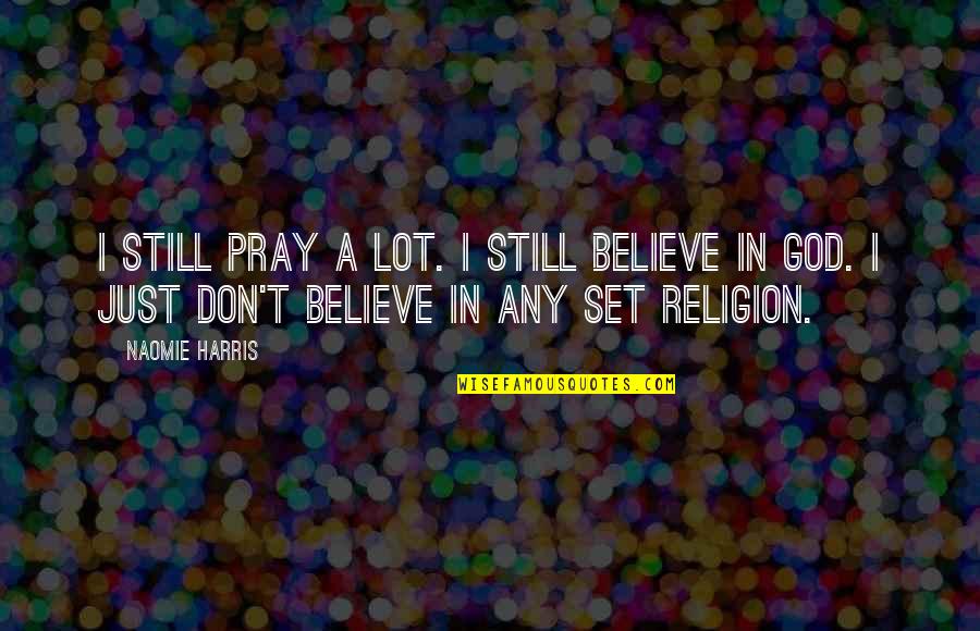 I Believe In God But Not Religion Quotes By Naomie Harris: I still pray a lot. I still believe