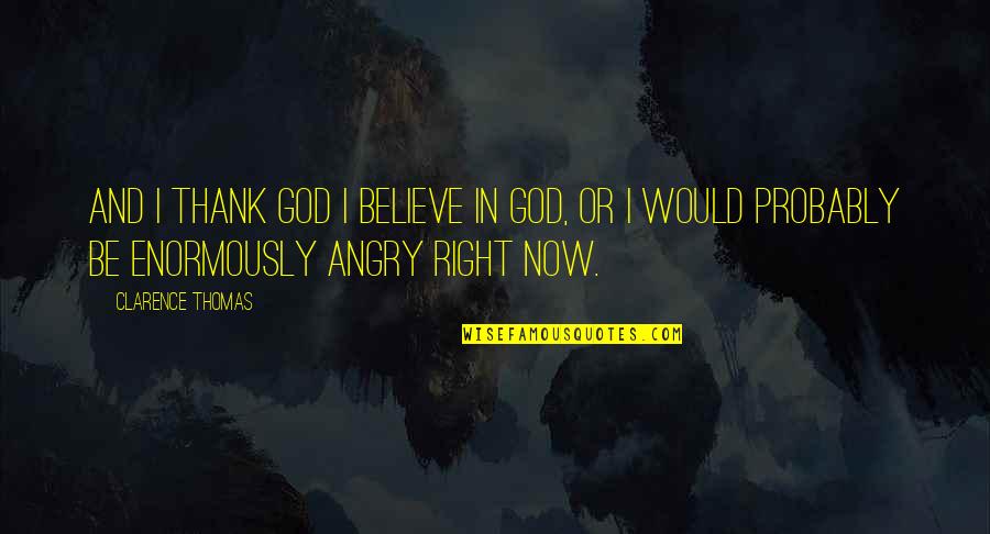 I Believe In God Quotes By Clarence Thomas: And I thank God I believe in God, I Believe In God Quotes By Clarence Thomas: And I thank God I believe in God,