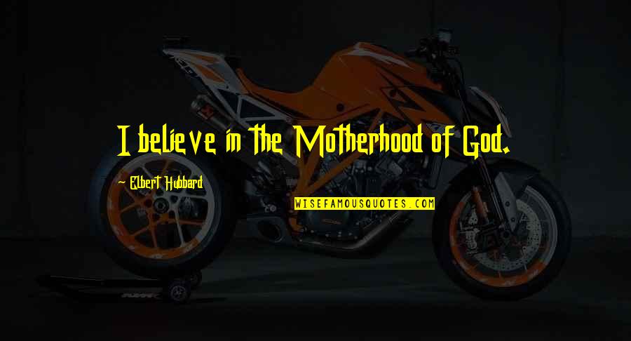 I Believe In God Quotes By Elbert Hubbard: I believe in the Motherhood of God. I Believe In God Quotes By Elbert Hubbard: I believe in the Motherhood of God.