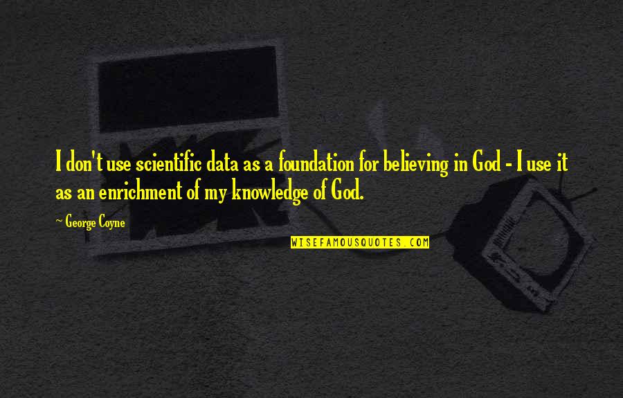 I Believe In God Quotes By George Coyne: I don't use scientific data as a foundation I Believe In God Quotes By George Coyne: I don't use scientific data as a foundation