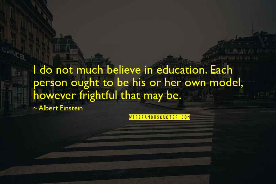I Believe In Her Quotes By Albert Einstein: I do not much believe in education. Each I Believe In Her Quotes By Albert Einstein: I do not much believe in education. Each