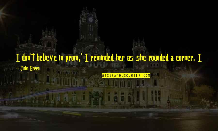 I Believe In Her Quotes By John Green: I don't believe in prom,' I reminded her I Believe In Her Quotes By John Green: I don't believe in prom,' I reminded her