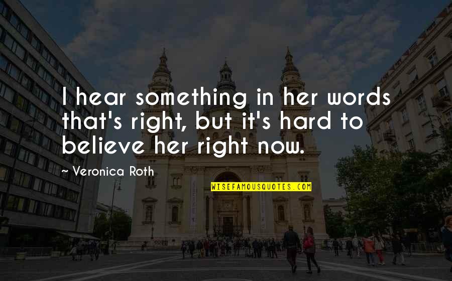 I Believe In Her Quotes By Veronica Roth: I hear something in her words that's right,