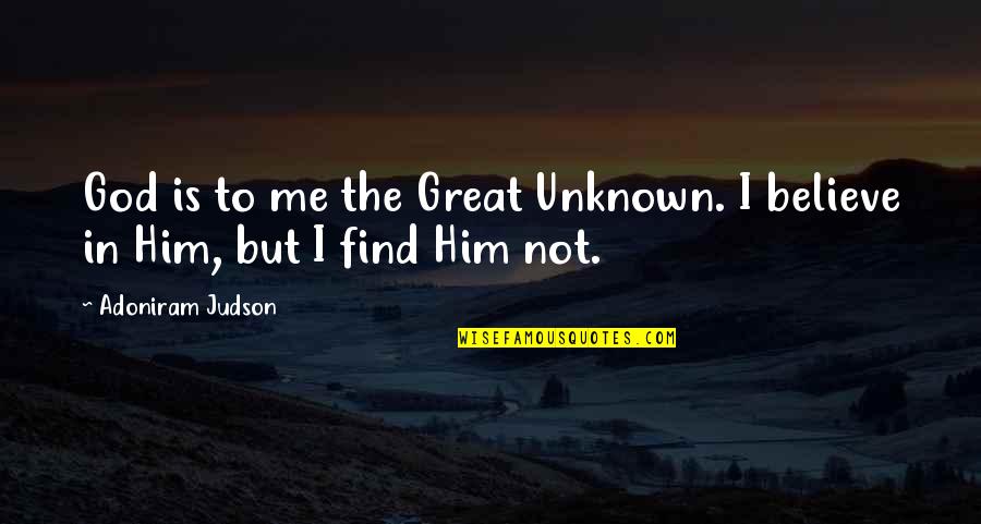 I Believe In Him Quotes By Adoniram Judson: God is to me the Great Unknown. I