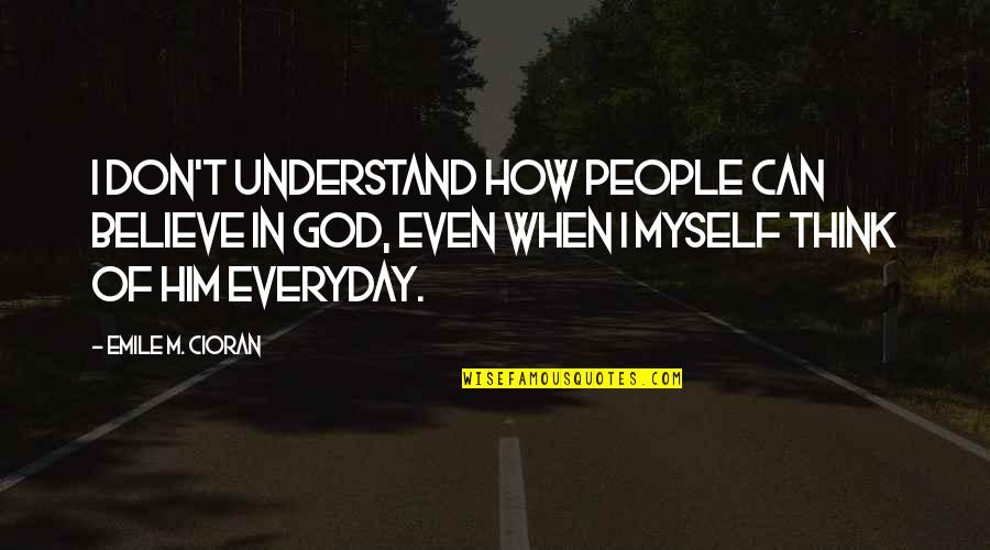 I Believe In Him Quotes By Emile M. Cioran: I don't understand how people can believe in I Believe In Him Quotes By Emile M. Cioran: I don't understand how people can believe in