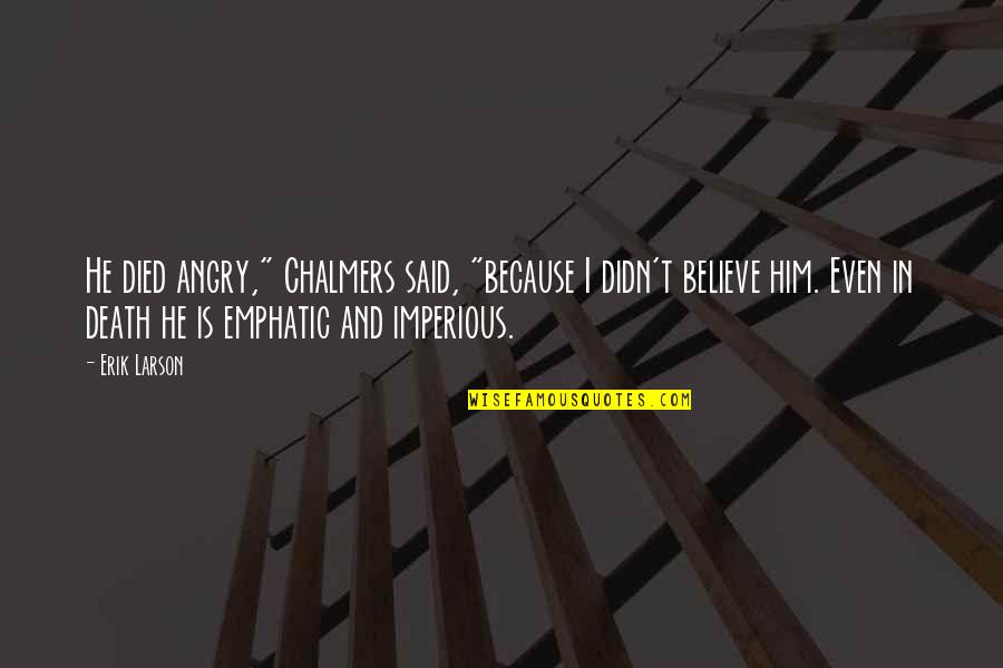 I Believe In Him Quotes By Erik Larson: He died angry," Chalmers said, "because I didn't I Believe In Him Quotes By Erik Larson: He died angry," Chalmers said, "because I didn't