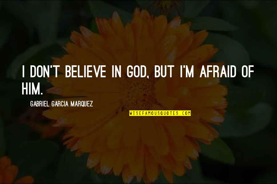 I Believe In Him Quotes By Gabriel Garcia Marquez: I don't believe in God, but I'm afraid I Believe In Him Quotes By Gabriel Garcia Marquez: I don't believe in God, but I'm afraid
