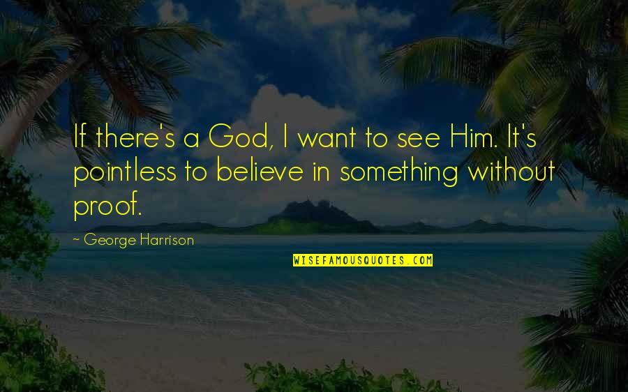 I Believe In Him Quotes By George Harrison: If there's a God, I want to see I Believe In Him Quotes By George Harrison: If there's a God, I want to see