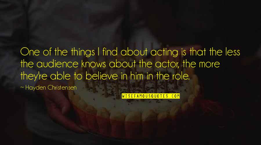 I Believe In Him Quotes By Hayden Christensen: One of the things I find about acting I Believe In Him Quotes By Hayden Christensen: One of the things I find about acting