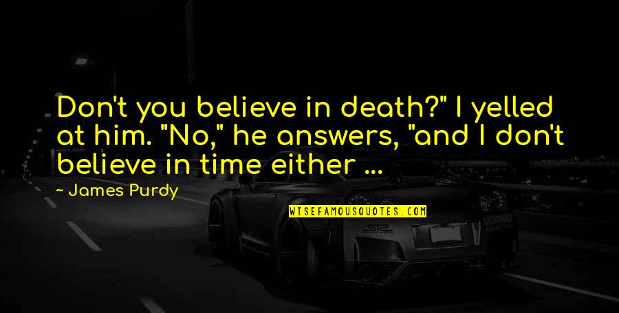 I Believe In Him Quotes By James Purdy: Don't you believe in death?" I yelled at