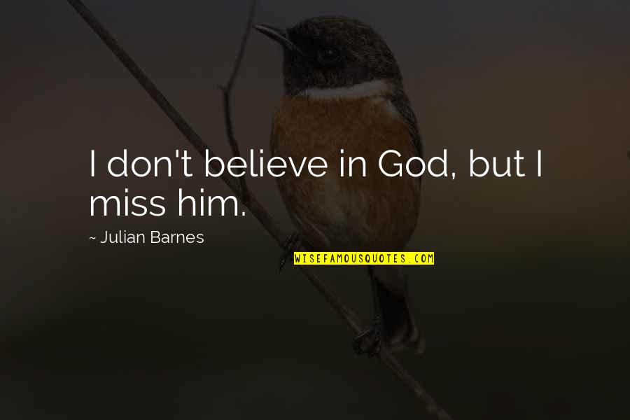 I Believe In Him Quotes By Julian Barnes: I don't believe in God, but I miss