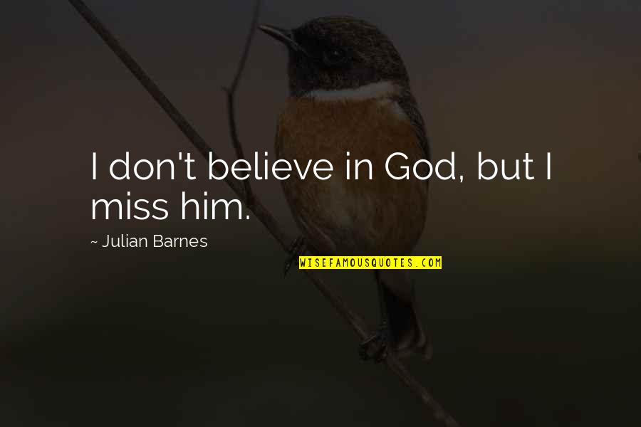 I Believe In Him Quotes By Julian Barnes: I don't believe in God, but I miss I Believe In Him Quotes By Julian Barnes: I don't believe in God, but I miss