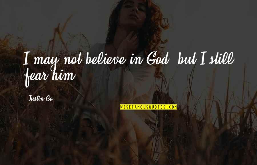 I Believe In Him Quotes By Justin Go: I may not believe in God, but I