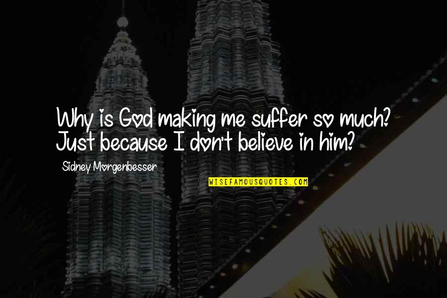 I Believe In Him Quotes By Sidney Morgenbesser: Why is God making me suffer so much?