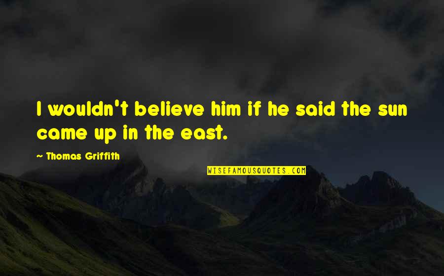I Believe In Him Quotes By Thomas Griffith: I wouldn't believe him if he said the I Believe In Him Quotes By Thomas Griffith: I wouldn't believe him if he said the