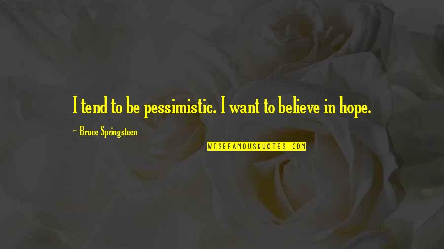 I Believe In Hope Quotes By Bruce Springsteen: I tend to be pessimistic. I want to