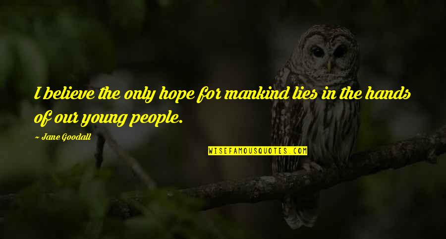 I Believe In Hope Quotes By Jane Goodall: I believe the only hope for mankind lies