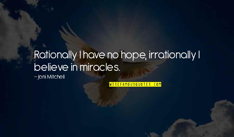 I Believe In Hope Quotes By Joni Mitchell: Rationally I have no hope, irrationally I believe