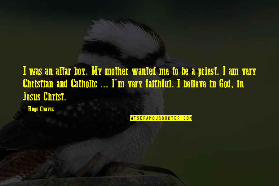 I Believe In Jesus Quotes By Hugo Chavez: I was an altar boy. My mother wanted